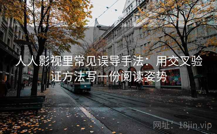 人人影视里常见误导手法：用交叉验证方法写一份阅读姿势