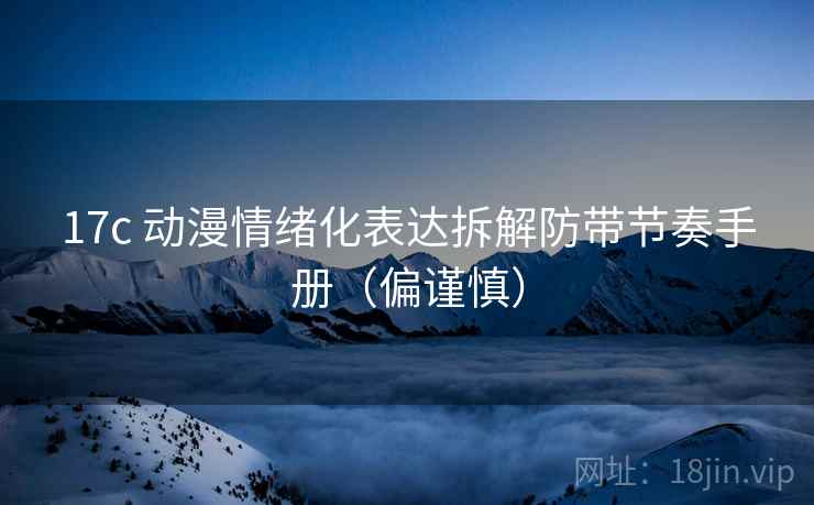 17c 动漫情绪化表达拆解防带节奏手册(偏谨慎) 17c 动漫情绪化表达拆解防带节奏手册(偏谨慎)