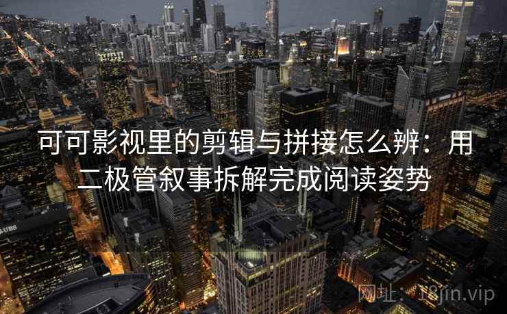 可可影视里的剪辑与拼接怎么辨：用二极管叙事拆解完成阅读姿势