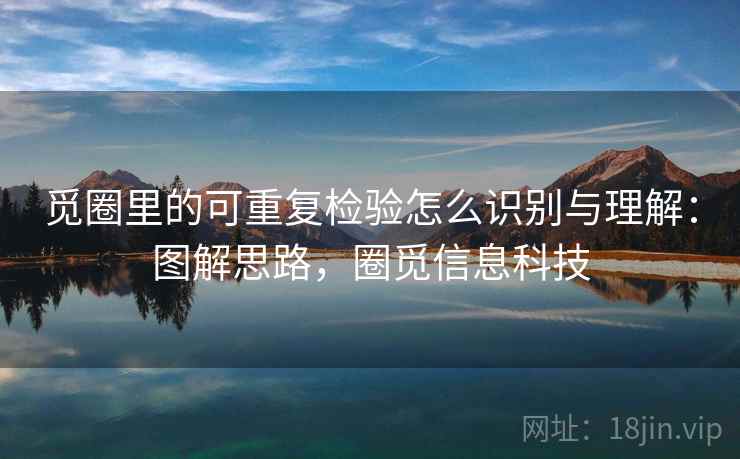 觅圈里的可重复检验怎么识别与理解：图解思路，圈觅信息科技