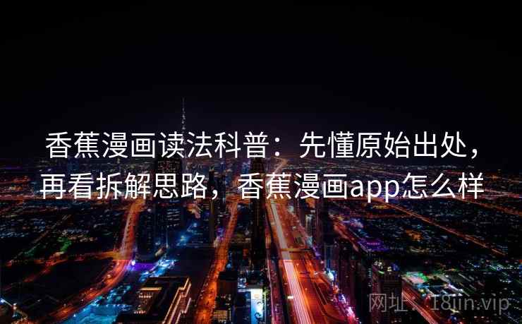 香蕉漫画读法科普：先懂原始出处，再看拆解思路，香蕉漫画app怎么样