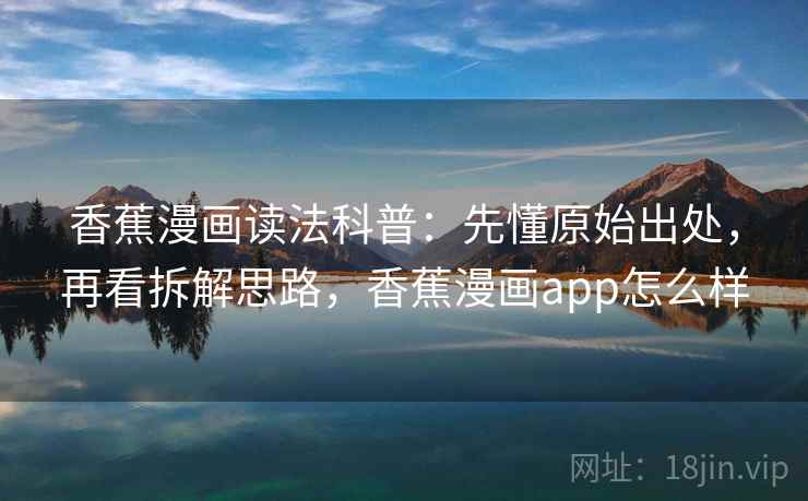 香蕉漫画读法科普：先懂原始出处，再看拆解思路，香蕉漫画app怎么样