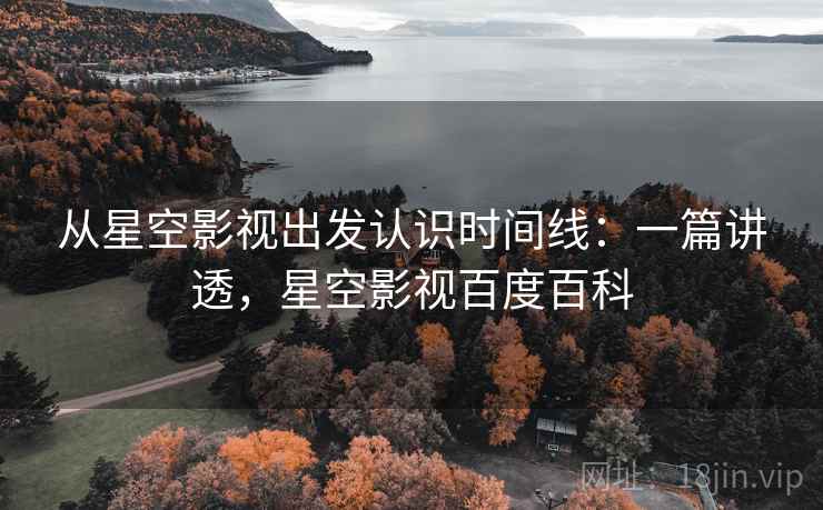 从星空影视出发认识时间线：一篇讲透，星空影视百度百科