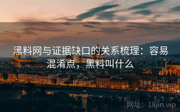 黑料网与证据缺口的关系梳理：容易混淆点，黑料叫什么
