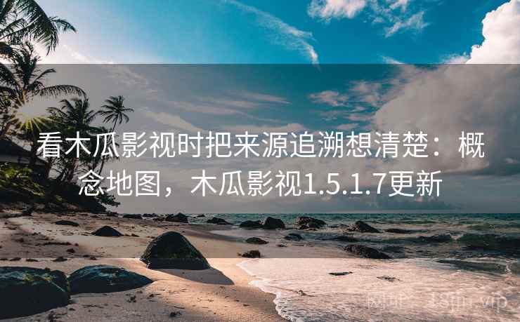 看木瓜影视时把来源追溯想清楚：概念地图，木瓜影视1.5.1.7更新