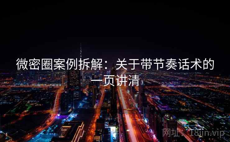 微密圈案例拆解：关于带节奏话术的一页讲清