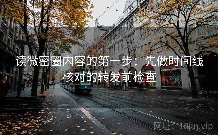 读微密圈内容的第一步：先做时间线核对的转发前检查