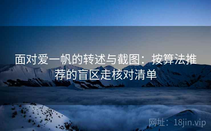 面对爱一帆的转述与截图：按算法推荐的盲区走核对清单