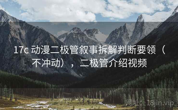 17c 动漫二极管叙事拆解判断要领（不冲动），二极管介绍视频