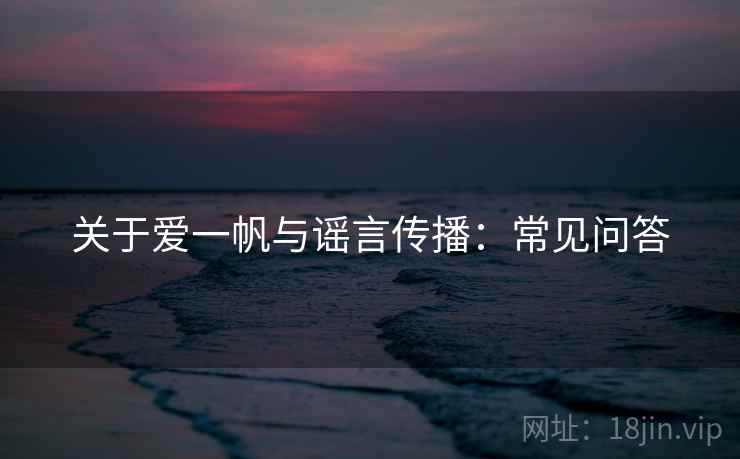 关于爱一帆与谣言传播：常见问答