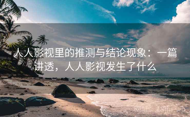 人人影视里的推测与结论现象：一篇讲透，人人影视发生了什么