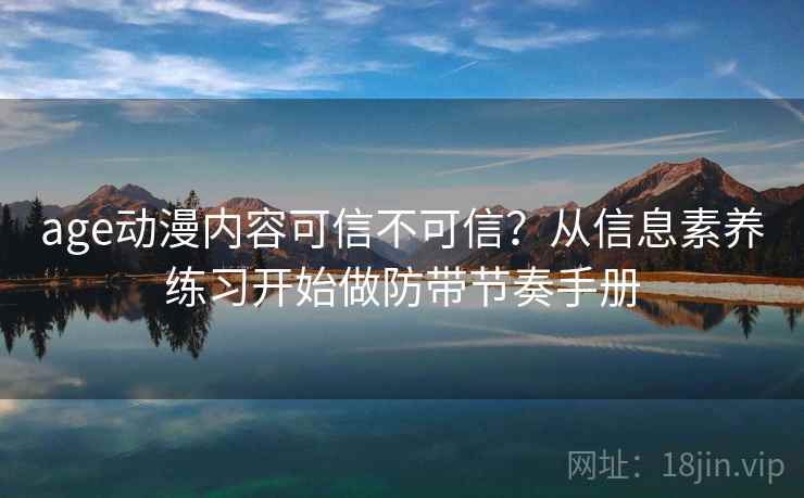 age动漫内容可信不可信？从信息素养练习开始做防带节奏手册