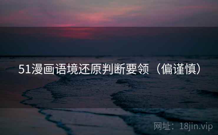 51漫画语境还原判断要领(偏谨慎) 51漫画语境还原判断要领(偏谨慎)