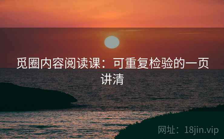 觅圈内容阅读课：可重复检验的一页讲清