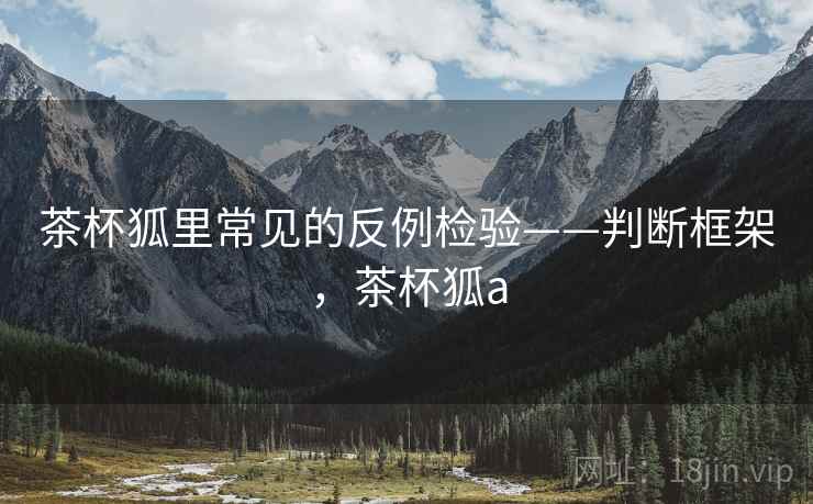 茶杯狐里常见的反例检验——判断框架，茶杯狐a