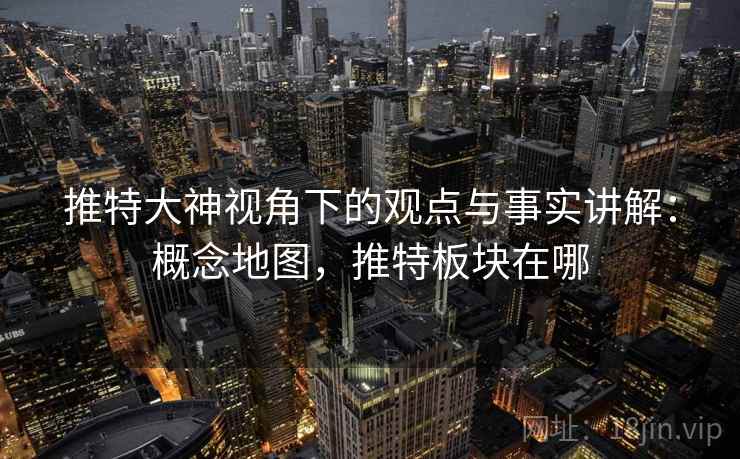 推特大神视角下的观点与事实讲解：概念地图，推特板块在哪
