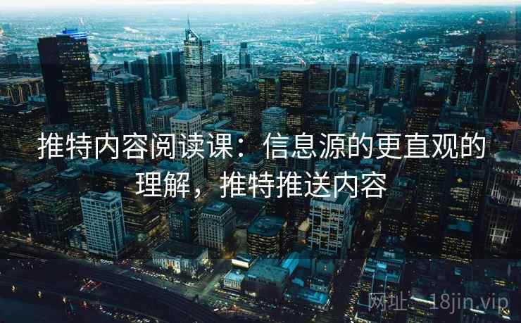 推特内容阅读课：信息源的更直观的理解，推特推送内容