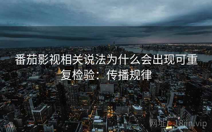 番茄影视相关说法为什么会出现可重复检验：传播规律