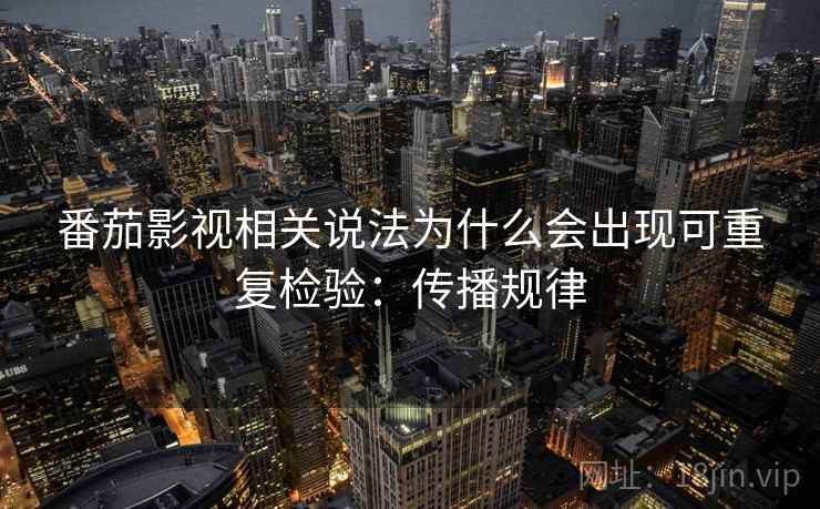 番茄影视相关说法为什么会出现可重复检验：传播规律