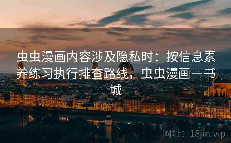 虫虫漫画内容涉及隐私时：按信息素养练习执行排查路线，虫虫漫画―书城