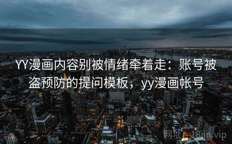 YY漫画内容别被情绪牵着走：账号被盗预防的提问模板，yy漫画帐号