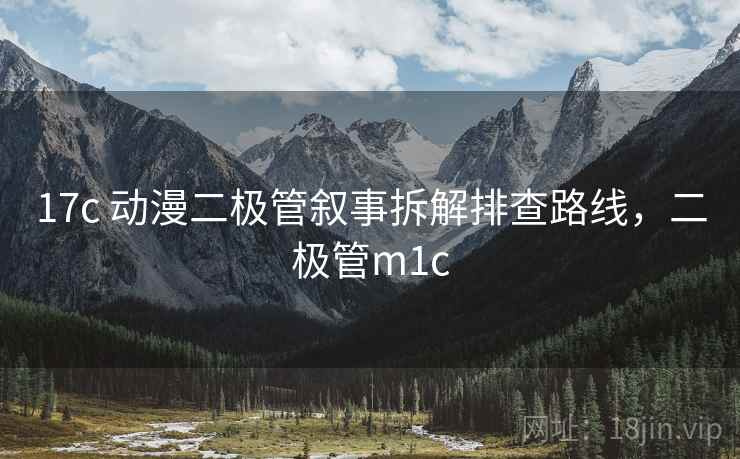 17c 动漫二极管叙事拆解排查路线，二极管m1c