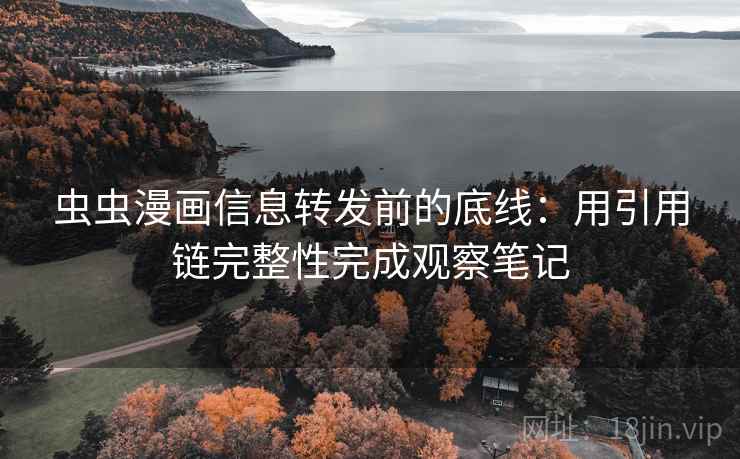 虫虫漫画信息转发前的底线：用引用链完整性完成观察笔记
