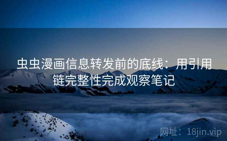 虫虫漫画信息转发前的底线：用引用链完整性完成观察笔记