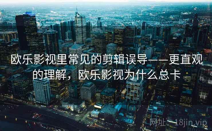 欧乐影视里常见的剪辑误导——更直观的理解，欧乐影视为什么总卡