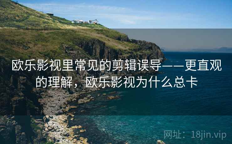欧乐影视里常见的剪辑误导——更直观的理解，欧乐影视为什么总卡