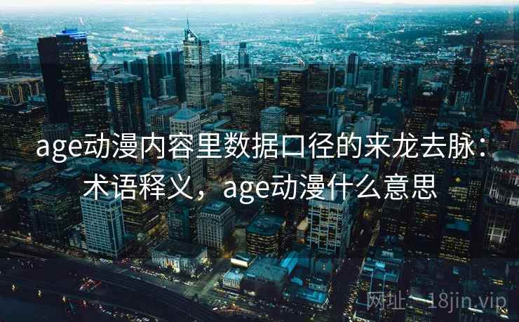 age动漫内容里数据口径的来龙去脉：术语释义，age动漫什么意思