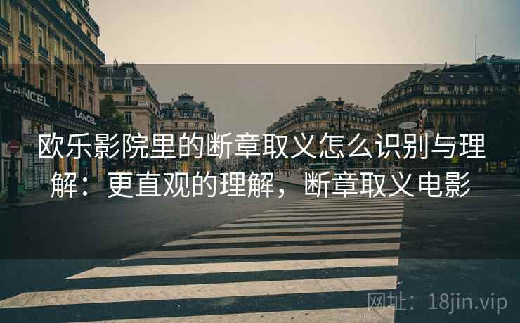 欧乐影院里的断章取义怎么识别与理解：更直观的理解，断章取义电影