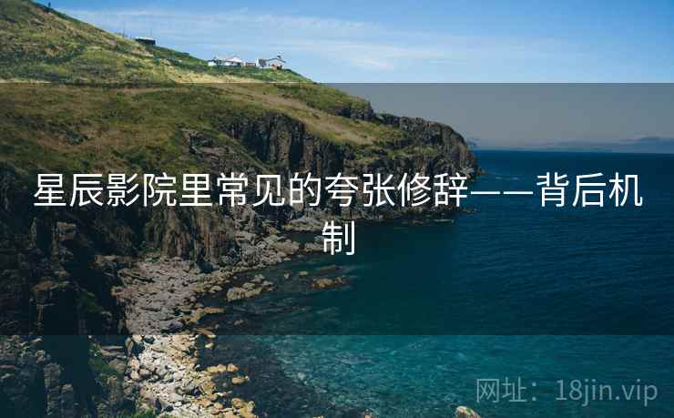 星辰影院里常见的夸张修辞——背后机制
