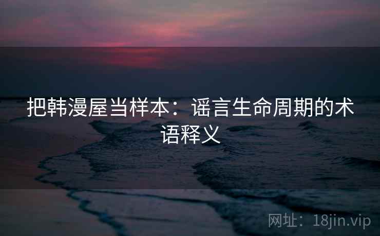 把韩漫屋当样本：谣言生命周期的术语释义