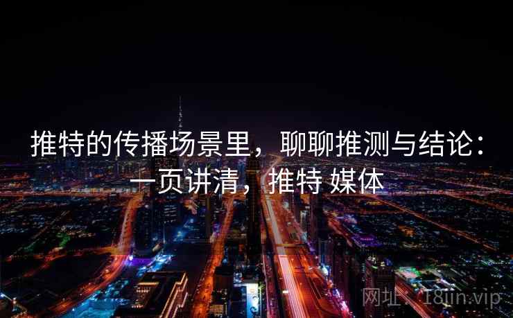 推特的传播场景里，聊聊推测与结论：一页讲清，推特 媒体