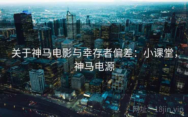 关于神马电影与幸存者偏差：小课堂，神马电源