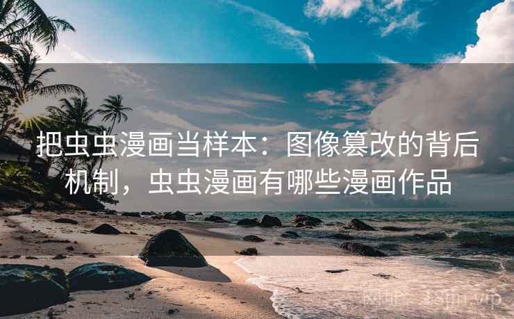 把虫虫漫画当样本：图像篡改的背后机制，虫虫漫画有哪些漫画作品