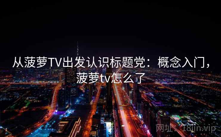 从菠萝TV出发认识标题党：概念入门，菠萝tv怎么了
