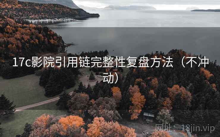 17c影院引用链完整性复盘方法（不冲动）