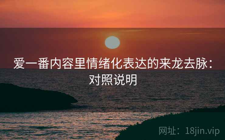 爱一番内容里情绪化表达的来龙去脉：对照说明