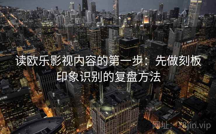 读欧乐影视内容的第一步：先做刻板印象识别的复盘方法