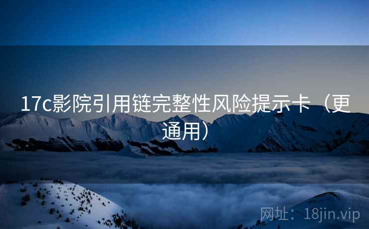 17c影院引用链完整性风险提示卡（更通用）