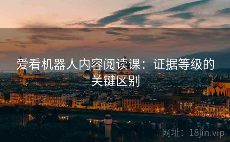 爱看机器人内容阅读课：证据等级的关键区别