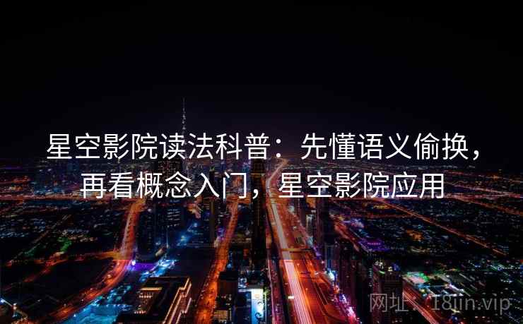 星空影院读法科普：先懂语义偷换，再看概念入门，星空影院应用
