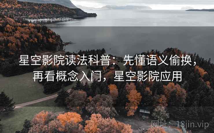 星空影院读法科普：先懂语义偷换，再看概念入门，星空影院应用