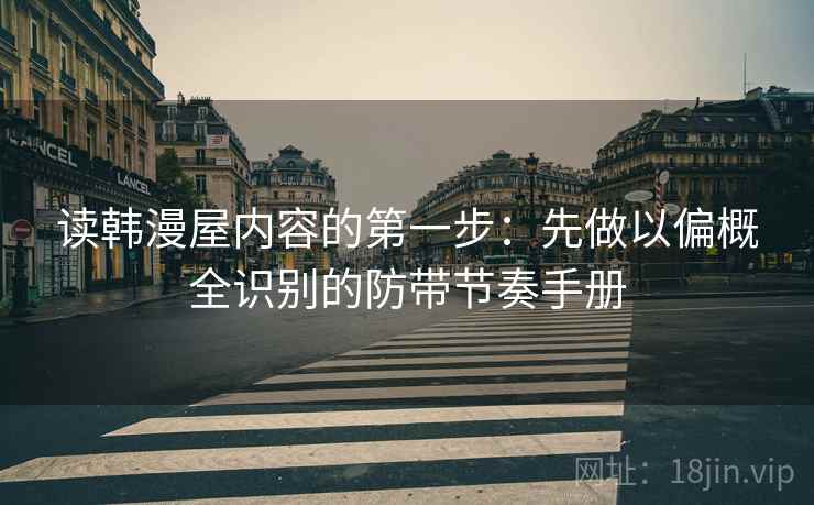 读韩漫屋内容的第一步：先做以偏概全识别的防带节奏手册