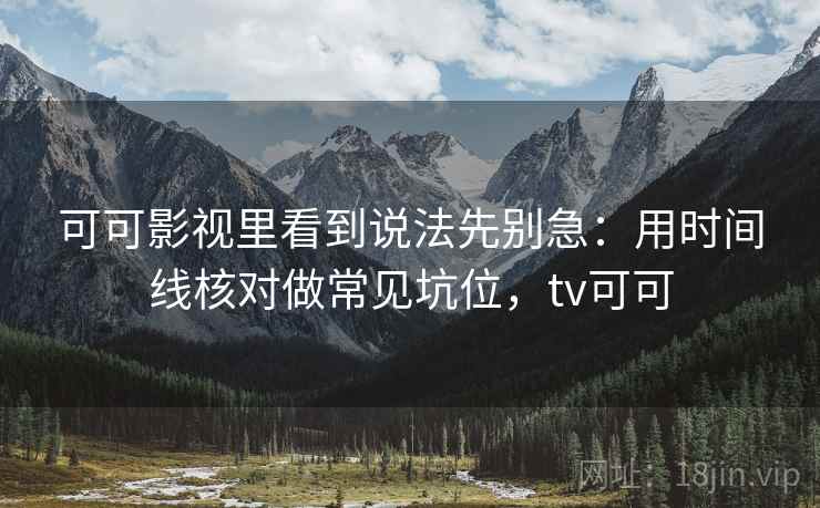 可可影视里看到说法先别急：用时间线核对做常见坑位，tv可可