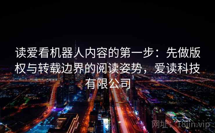 读爱看机器人内容的第一步：先做版权与转载边界的阅读姿势，爱读科技有限公司