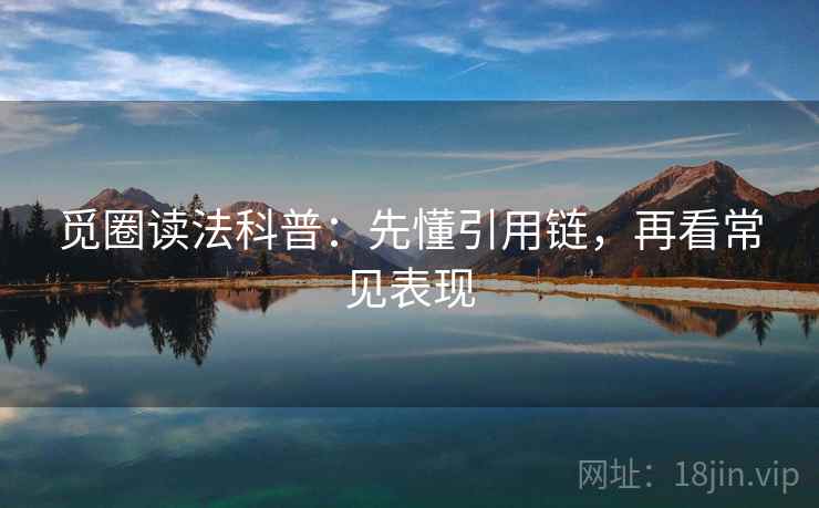 觅圈读法科普：先懂引用链，再看常见表现