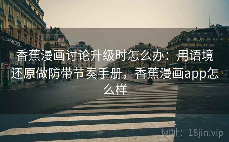 香蕉漫画讨论升级时怎么办：用语境还原做防带节奏手册，香蕉漫画app怎么样